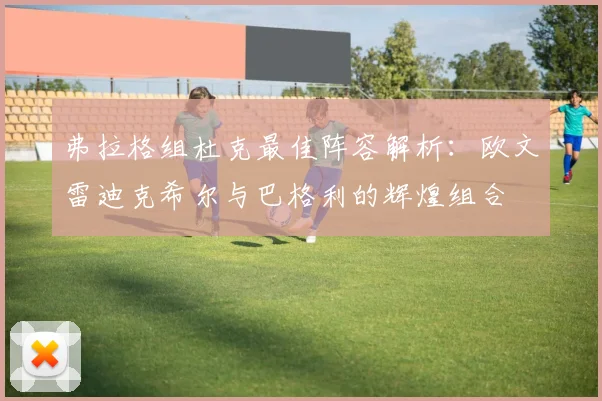 弗拉格组杜克最佳阵容解析：欧文雷迪克希尔与巴格利的辉煌组合