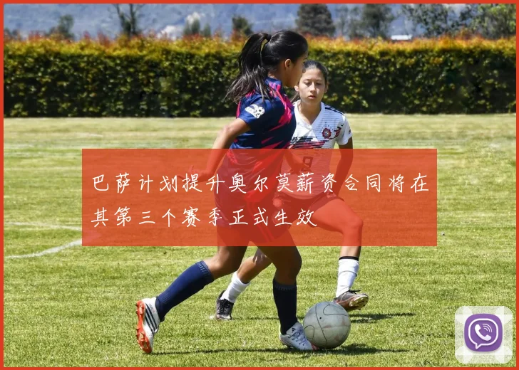 巴萨计划提升奥尔莫薪资合同将在其第三个赛季正式生效