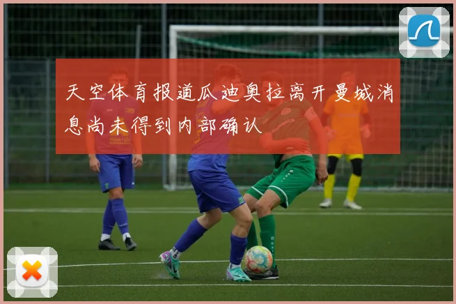 天空体育报道瓜迪奥拉离开曼城消息尚未得到内部确认